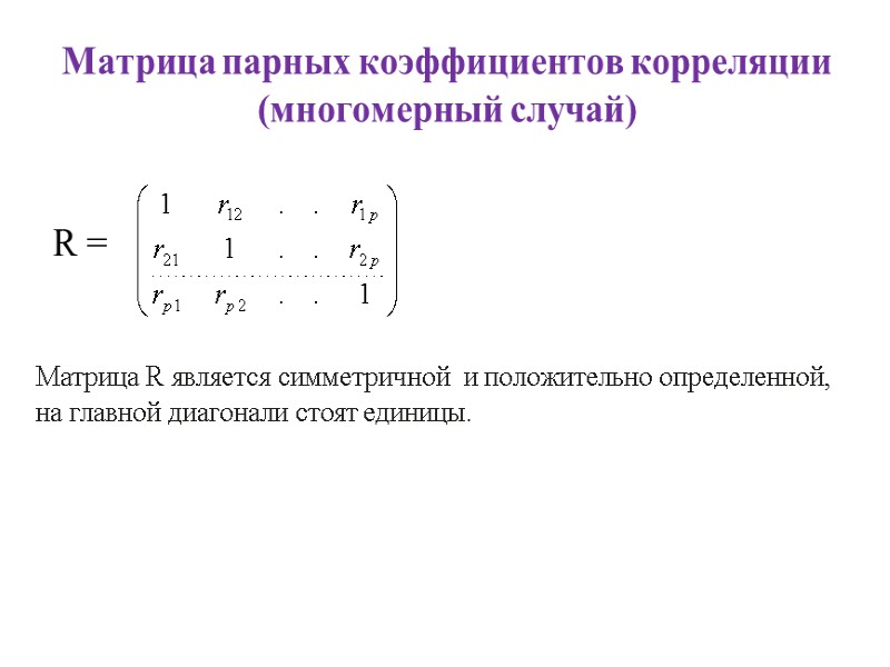 Матрица парных коэффициентов корреляции (многомерный случай)  R =  Матрица R является симметричной